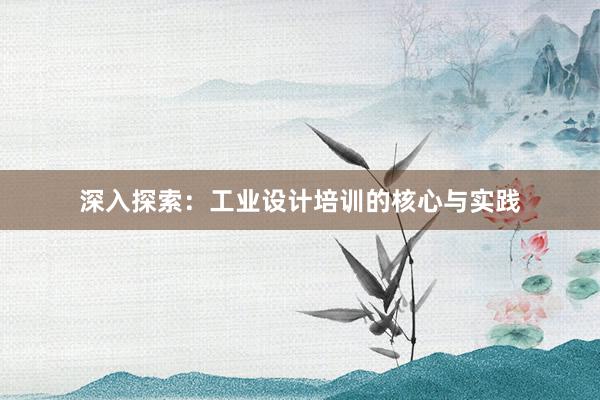 深入探索：工业设计培训的核心与实践