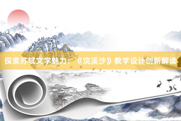 探索苏轼文学魅力：《浣溪沙》教学设计创新解读