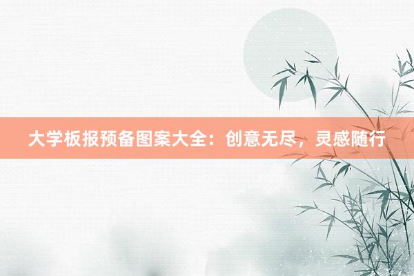 大学板报预备图案大全：创意无尽，灵感随行