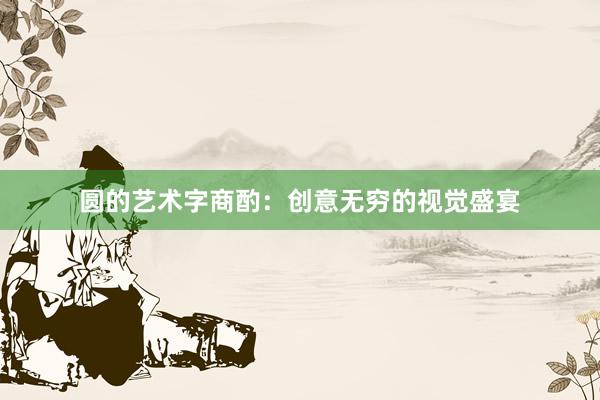 圆的艺术字商酌：创意无穷的视觉盛宴