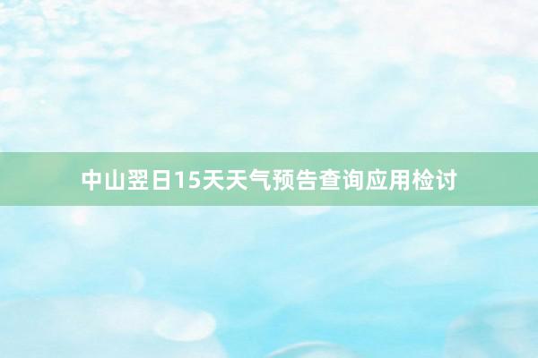 中山翌日15天天气预告查询应用检讨