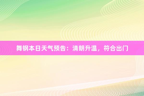 舞钢本日天气预告：清朗升温，符合出门