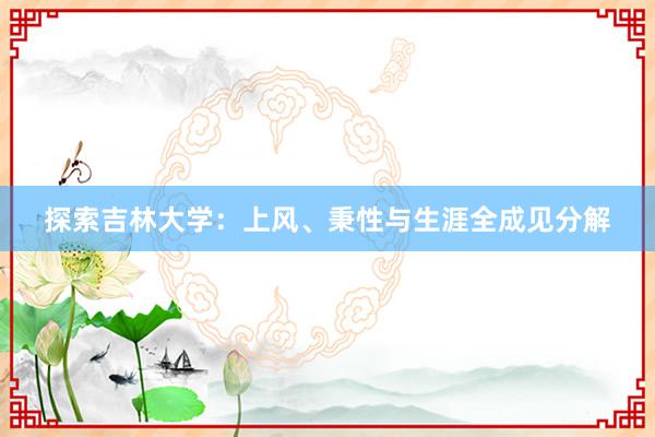 探索吉林大学：上风、秉性与生涯全成见分解